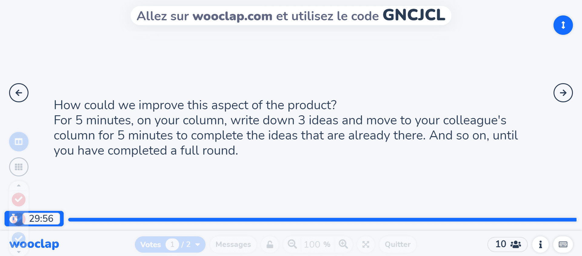 How could we improve this aspect of the product? 
For 5 minutes, on your column, write down 3 ideas and move to your colleague's column for 5 minutes to complete the ideas that are already there. And so on, until you have completed a full round.